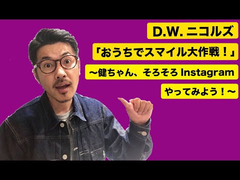 D.W.ニコルズ「おうちでスマイル大作戦!」〜健ちゃん、Instagramそろそろやってみよう!〜