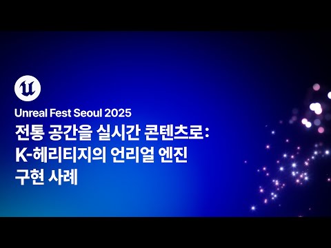 [언리얼 페스트 서울 2025] Day2 전통 공간을 실시간 콘텐츠로: K-헤리티지의 언리얼 엔진 구현 사례