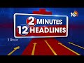 2Minutes 12Headlines | CM Revanth Reddy | 1PM News | Cyclone | Weather Update | Rave Party | 10TV