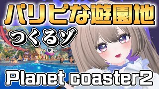 【 #planetcoaster2 】時々歌いながらパリピに人気な遊園地を作ってイクぅ！【#雑談 】