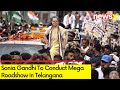 Sonia Gandhi To Conduct Roadshow in Telangana | Mega Show To Mark Conclusion Of Campaign | NewsX