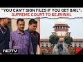 Supreme Court On Arvind Kejriwal | SC To Arvind Kejriwal: You Cant Sign Files If You Get Bail
