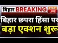 Bihar Chapra Latest News LIVE -  बिहार छपरा हिंसा पर बड़ा एक्शन शुरू, BJP पर भड़के तेजस्वी यादव