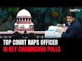 Top Court On Officer In Key Chandigarh Polls: He Should Be Prosecuted