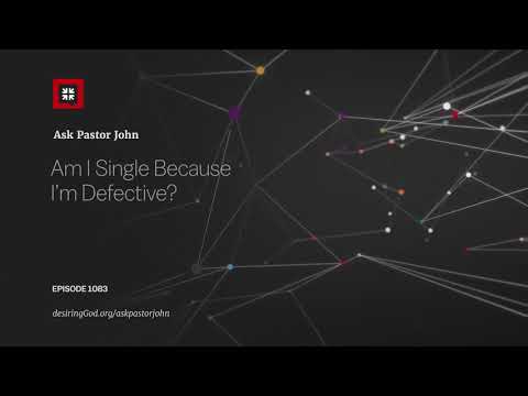 Am I Single Because I’m Defective? // Ask Pastor John