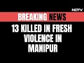 Manipur Violence: 13 Killed In Clashes Between 2 Groups In Manipur