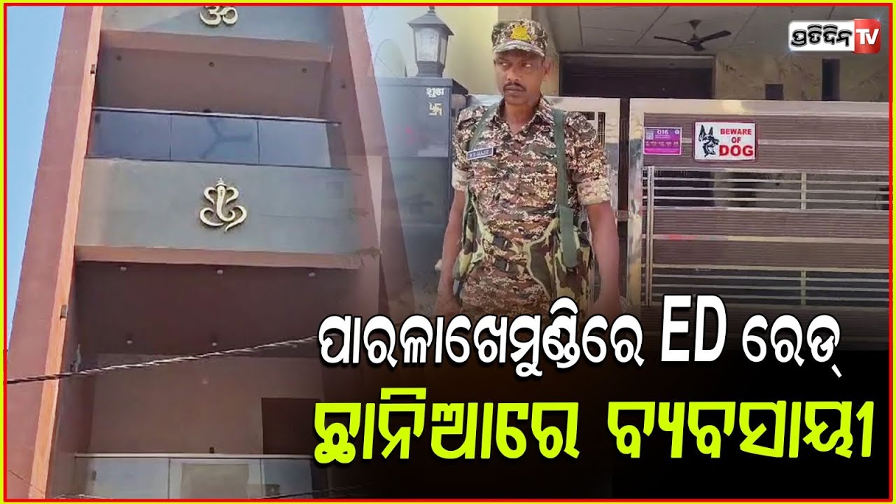 ପାରଳାଖେମୁଣ୍ଡିରେ ଚଢ଼ାଉ କଲା ED, ଛାନିଆରେ ବ୍ୟବସାୟୀ। ED raids in Paralakhemundi