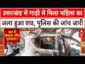 Uttarakhand के चमोली में एक कार के अंदर से मिला महिला का जला हुआ शव, दहशत में लोग
