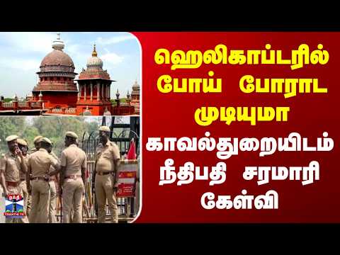Chennai | Highcourt |  ஹெலிகாப்டரில் போய் போராட முடியுமா–காவல்துறையிடம் நீதிபதி சரமாரி கேள்வி