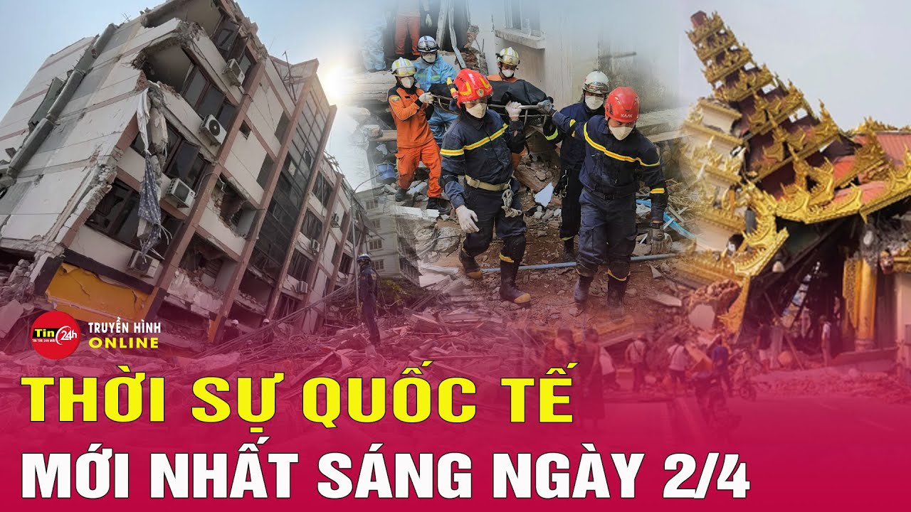 Toàn cảnh thời sự quốc tế sáng 2/4: Liên Hợp Quốc kêu gọi khẩn cấp viện trợ sau động đất Myanmar