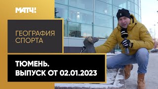 «География спорта. Тюмень». Выпуск от 02.01.2023