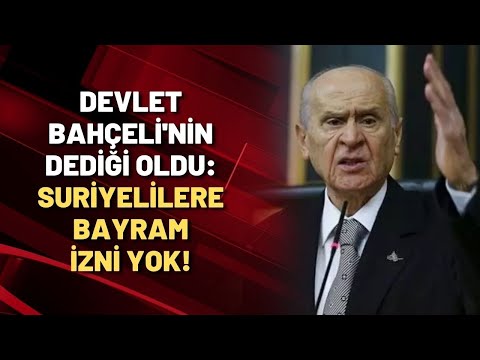 Devlet Bahçeli'nin dediği oldu: SURİYELİLERE BAYRAM İZNİ YOK!