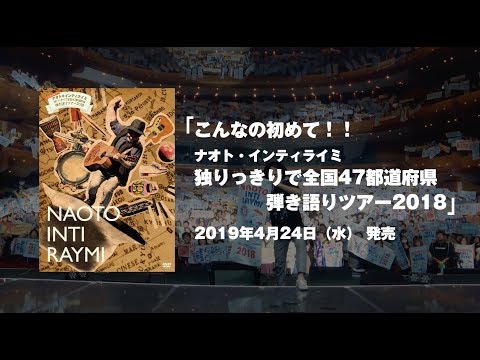 ナオト・インティライミ - LIVE Blu-ray&DVD「こんなの初めて!!ナオト・インティライミ 独りっきりで全国47都道府県 弾き語りツアー2018」(2019.4.24 Release!!)