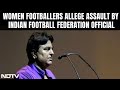 Deepak Sharma | Women Footballers Allege Assault By Indian Football Federation Official
