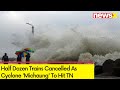 Half Dozen Trains Cancelled | Cyclone Michaung To Hit TN | NewsX