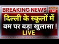 Bomb in Delhi-NCR School Update LIVE: दिल्ली के स्कूलों में बम पर बड़ा खुलासा ! Breaking News