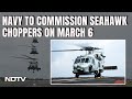 Indian Navy News | Navys Seahawk Choppers To Enhance Indias Blue-Water Capabilities