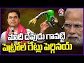 KTR Comments On PM Modi Over Petrol Prices Hike Issue | V6 News