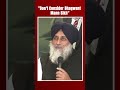 Sukhbir Badal On Bhagwant Mann: Dont Even Consider Him Sikh