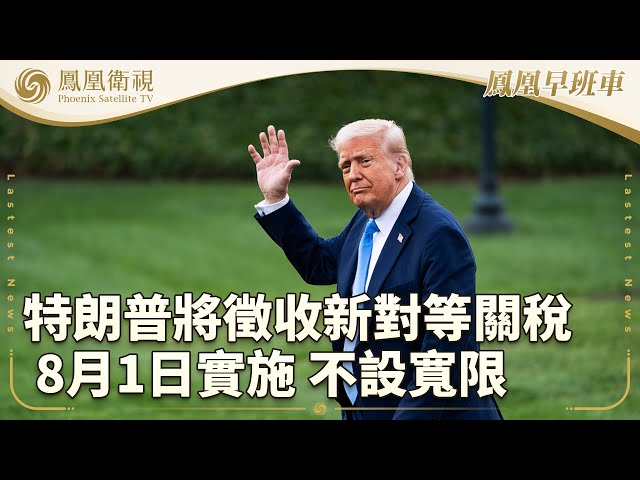 鳳凰早班車·上 | 本期看點：特朗普將徵收新對等關稅 8月1日實施不設寬限；美以元首擬將巴人“趕出”加沙；馬克龍訪英：兩國需捍衛二戰後國際秩序“拯救歐洲”｜20250709 #鳳凰衛視 #早間新聞回放