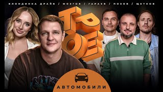 ТРОЕ #3 АВТОМОБИЛИ. ПОЗОВ, ГАРАЕВ, ЩЕТКОВ, БЛОНДИНКА ДРАЙВ, МОЗГОВ.