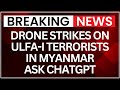 Drone Strikes In Myanmar | ULFA-I Top Commander Killed | ULFA-I Headquaters Hit