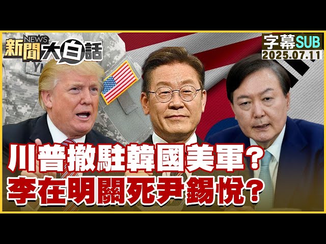 【SUB】川普撤駐韓國美軍？李在明關死尹錫悅？【#新聞大白話】20250711 #字幕版  #中國 #李在明