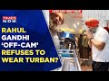 Bharat Jodo Yatra: Rahul Gandhi 'Off- Cam' refuses to wear a turban in Punjab?