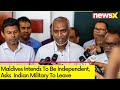 Maldives ask Indian Military To Leave | Maldives Intends To Be Fully Independent | NewsX