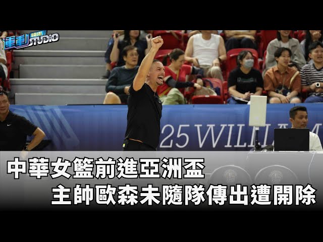 7/11【亞洲盃女籃】外籍主帥歐森未隨隊 傳出近日遭開除 | 緯來運動STUDIO