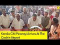 Kerala CM Pinarayi Arrives At The Cochin Airport | IAF Flight Lands | NewsX