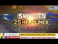 5 Minutes 25 Headlines | AP News | Telangana News | Prime9 News