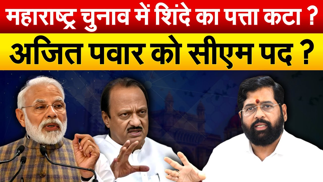 महाराष्ट्र चुनाव में शिंदे का पत्ता कटा ? Ajit Pawar पवार को सीएम पद ?