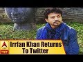 Ailing Irrfan Khan returns to Twitter after 2 months