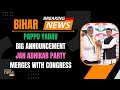 Bihar Pappu Yadavs Jan Adhikar Party Merges with Congress: Praises Rahul Gandhis Leadership |