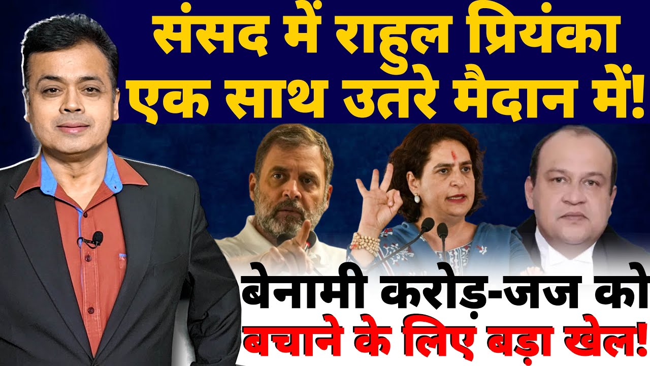 संसद में राहुल प्रियंका एक साथ उतरे मैदान मे! बेनामी करोड़-जज को बचाने के लिए बड़ा खेल!