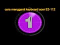 Cara Ganti Keyboard Acer E3-112