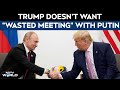 US Russia Ties | Trump Says Doesnt Want Wasted Meeting With Putin
