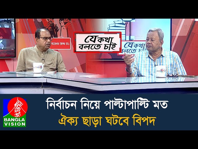 নির্বাচন নিয়ে দলগুলোর মাঝে পাল্টাপাল্টি অবস্থান, কেন? কিভাবে হবে অবসান? | যে কথা বলতে চাই | 05 July