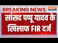 Breaking News: सांसद पप्पू यादव के खिलाफ FIR दर्ज | Pappu Yadav | MP | FIR  | Breaking News