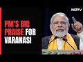 PM Modi In Varanasi: Kashi Is Cultural Capital Of India