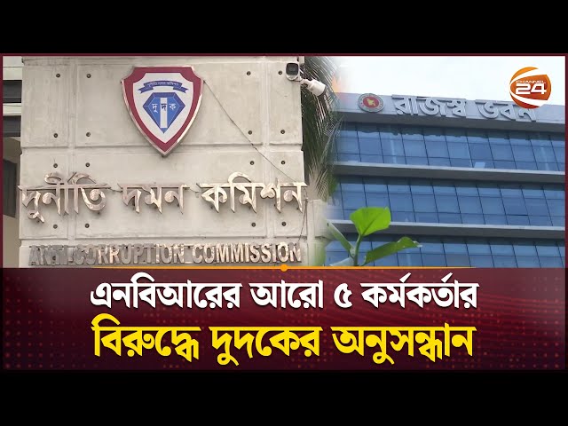 এনবিআরের আরো ৫ কর্মকর্তার বিরুদ্ধে দুদকের অনুসন্ধান | NBR | Dudok | Business 24 | Channel 24