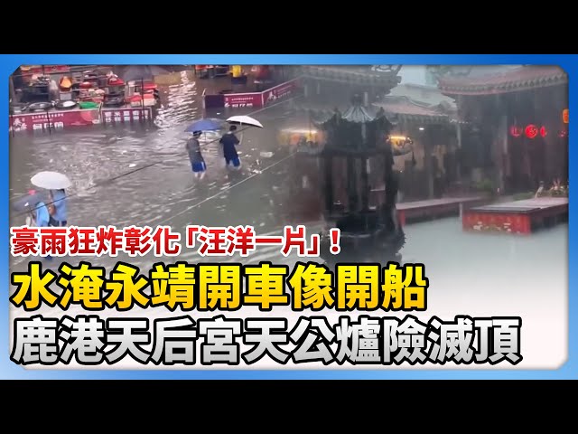 豪雨狂炸彰化「汪洋一片」！水淹永靖開車像開船　鹿港天后宮天公爐險滅頂 @ChinaTimes