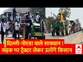 Farmers Protest :  दिल्ली-नोएडा वाले सावधान सड़क पर ट्रैक्टर लेकर उतरेंगे किसान | Delhi NCR News