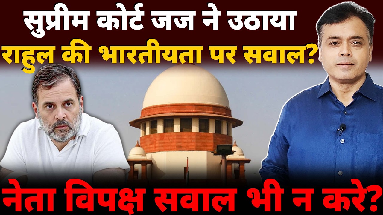 सुप्रीम कोर्ट जज ने उठाया राहुल की भारतीयता पर सवाल? नेता विपक्ष सवाल भी न करे?