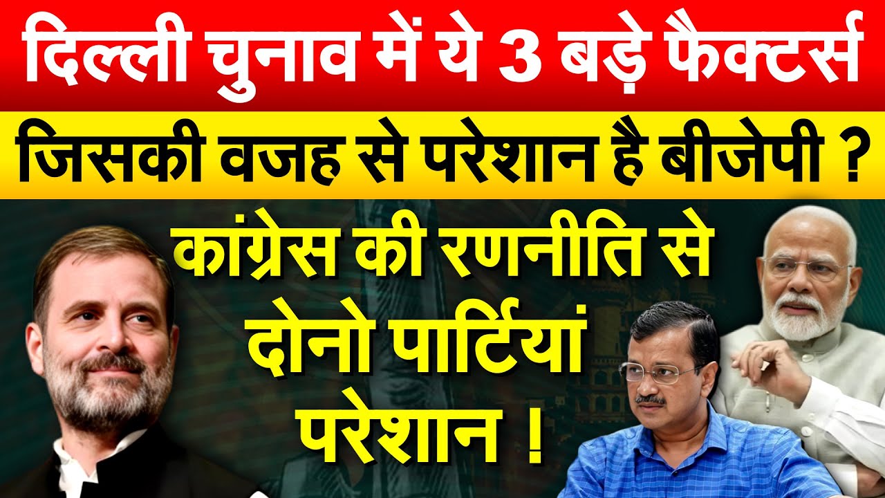 दिल्ली चुनाव में ये 3 बड़े फैक्टर्स जिसकी वजह से परेशान है बीजेपी ?