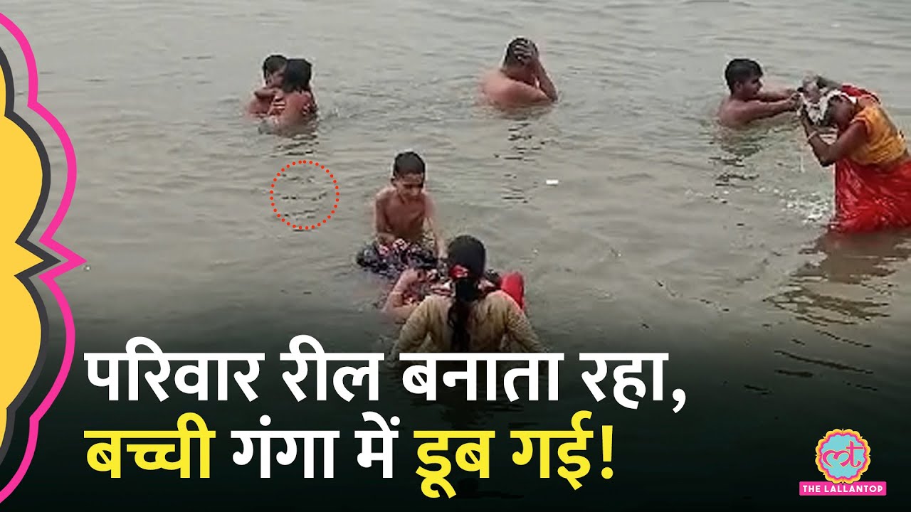 6 साल की बच्ची गंगा में डूब गई, रील में रिकॉर्ड हो गया सबकुछ!